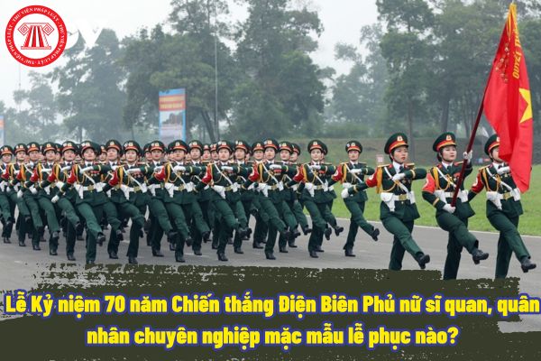 Lễ Kỷ niệm 70 năm Chiến thắng Điện Biên Phủ nữ sĩ quan, quân nhân chuyên nghiệp mặc mẫu lễ phục nào?