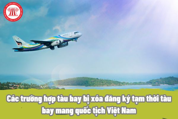 Các trường hợp tàu bay bị xóa đăng ký tạm thời tàu bay mang quốc tịch Việt Nam