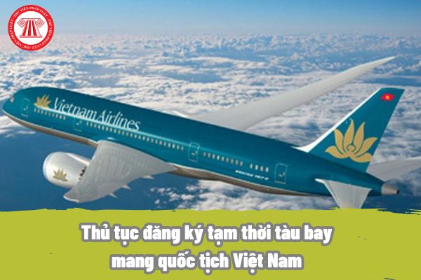 Thủ tục đăng ký tạm thời tàu bay mang quốc tịch Việt Nam