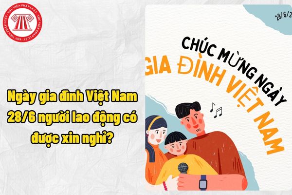 Ngày gia đình Việt Nam 28/6 người lao động có được xin nghỉ để chở gia đình đi chơi hay không? Có được X2 lương trong ngày này?