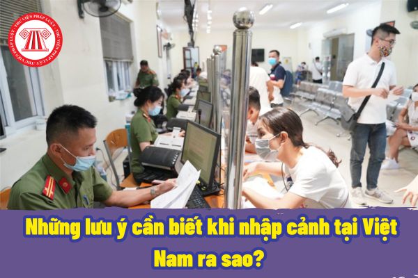 Công dân Việt Nam có được nhập cảnh khi giấy tờ xuất nhập cảnh bị hết hạn hay không? Những lưu ý cần biết khi nhập cảnh tại Việt Nam ra sao?