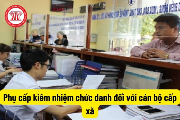 Phụ cấp kiêm nhiệm chức danh của cán bộ cấp xã