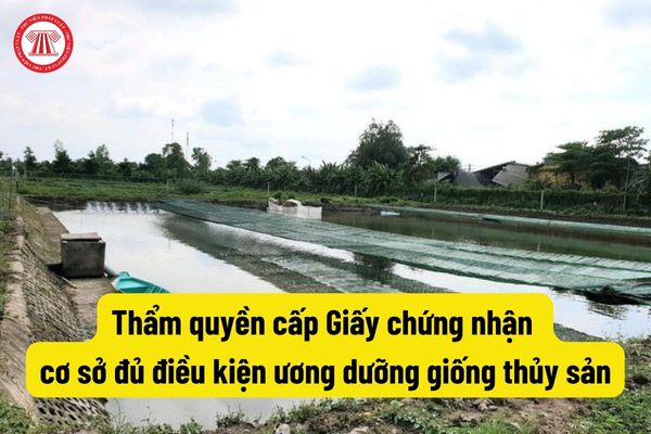 Thẩm quyền cấp Giấy chứng nhận cơ sở đủ điều kiện ương dưỡng giống thủy sản