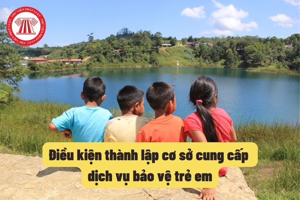 Điều kiện thành lập cơ sở cung cấp dịch vụ bảo vệ trẻ em