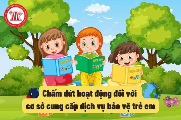 Chấm dứt hoạt động đối với cơ sở cung cấp dịch vụ bảo vệ trẻ em