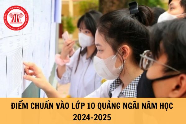Điểm chuẩn tuyển sinh lớp 10 tỉnh Quảng Ngãi năm 2024-2025? Lịch duyệt tuyển sinh lớp 10 ra sao?