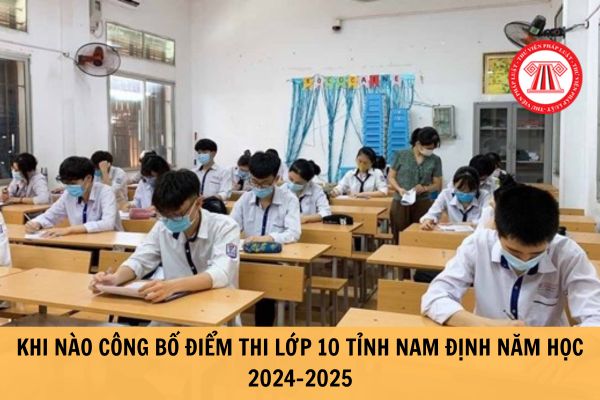 Khi nào công bố điểm thi lớp 10 tỉnh Nam Định năm học 2024-2025? Thời gian phúc khảo như thế nào?
