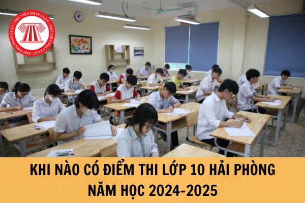 Khi nào công bố điểm thi lớp 10 Hải Phòng năm học 2024-2025? Bao công bố điểm chuẩn vào lớp 10?