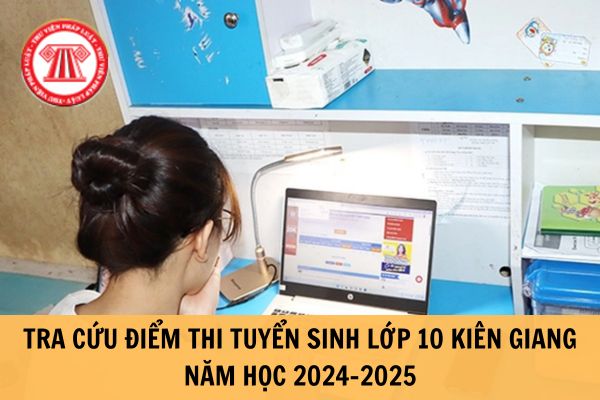 Tra cứu điểm thi vào lớp 10 tỉnh Kiên Giang năm 2024-2025? Link tra cứu điểm thi lớp 10 Kiên Giang ở đâu?