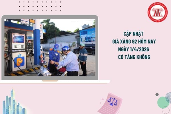 Cập nhật giá xăng 92 hôm nay ngày 1/4/2026 có tăng không? Bảng giá xăng dầu ngày 1/4/2026 mới nhất?