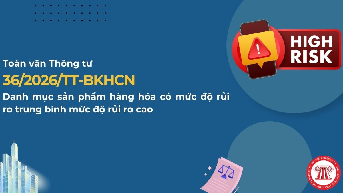 Toàn văn Thông tư 36/2026/TT-BKHCN về Danh mục sản phẩm hàng hóa có mức độ rủi ro trung bình mức độ rủi ro cao?