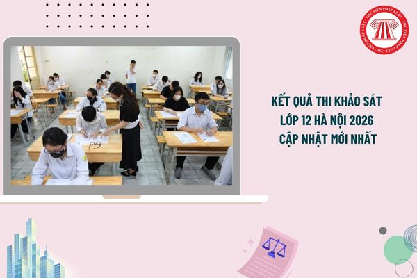 Kết quả thi khảo sát lớp 12 Hà Nội 2026 cập nhật mới nhất? Điểm trung bình các môn thi khảo sát Hà Nội 2026?