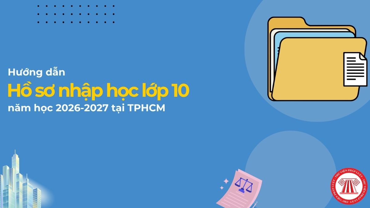 Hồ sơ nhập học lớp 10 TPHCM năm học 2026-2027 gồm những gì? Giấy tờ nhập học lớp 10 tại TPHCM?