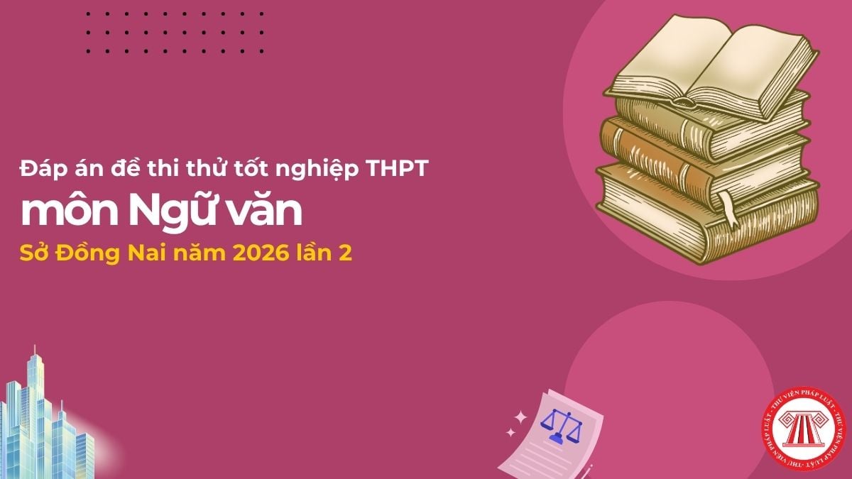 Đáp án đề thi thử tốt nghiệp THPT môn Văn Sở Đồng Nai 2026 lần 2? Tải về đề thi thử môn Ngữ Văn Sở Đồng Nai?