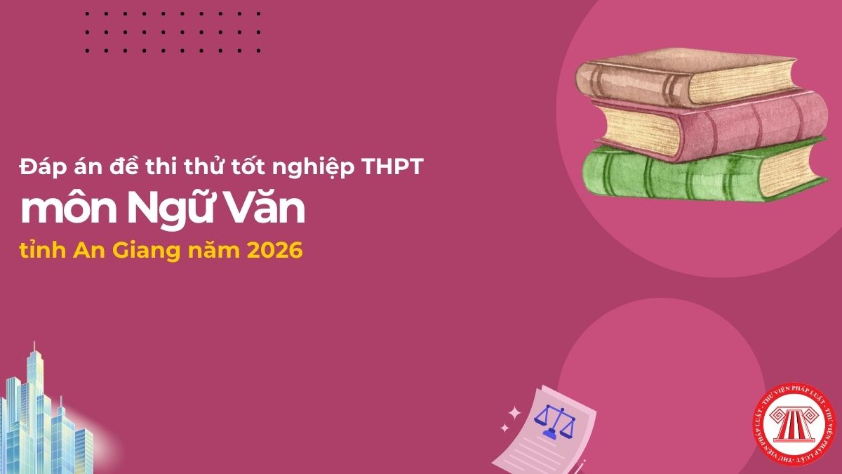 Đáp án đề thi thử tốt nghiệp THPT môn Ngữ Văn tỉnh An Giang 2026? Tải đề thi thử môn Văn Sở An Giang?