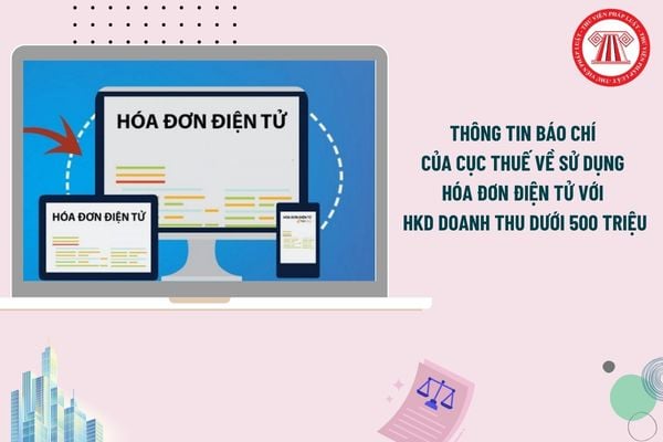 Thông tin báo chí của Cục Thuế về sử dụng hóa đơn điện tử với HKD doanh thu dưới 500 triệu ra sao?