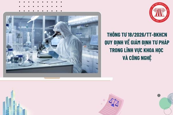 Toàn văn Thông tư 18/2026/TT-BKHCN quy định về giám định tư pháp trong lĩnh vực khoa học và công nghệ?