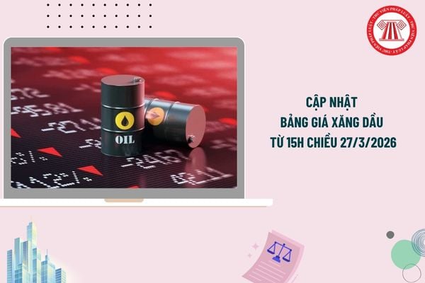 Cập nhật bảng giá xăng dầu từ 15h chiều 27/3/2026? Bảng giá xăng dầu Petrolimex chiều hôm nay 27/3/2026 chi tiết?