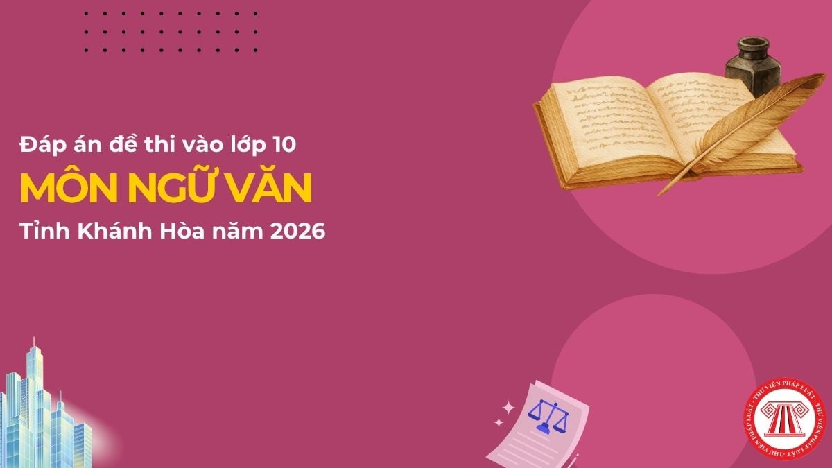 Đáp án đề thi vào lớp 10 môn NGỮ VĂN Khánh Hòa 2026 chi tiết ra sao? Đề thi vào lớp 10 môn Văn sở Khánh Hòa?