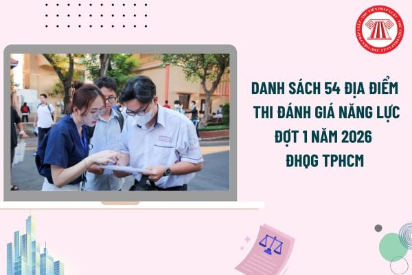 Danh sách 54 địa điểm thi đánh giá năng lực đợt 1 năm 2026 ĐHQG TPHCM? Các mốc thời gian kỳ thi đánh giá năng lực ĐHQG TPHCM?