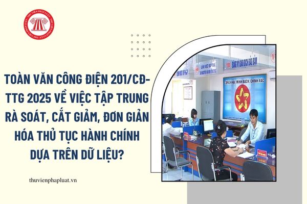 Toàn văn Công điện 201/CĐ-TTg 2025 về việc tập trung rà soát, cắt giảm, đơn giản hóa thủ tục hành chính dựa trên dữ liệu?