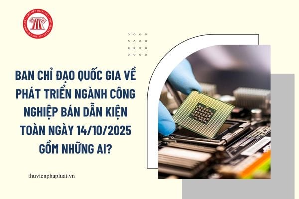 Ban Chỉ đạo quốc gia về phát triển ngành công nghiệp bán dẫn kiện toàn ngày 14/10/2025 gồm những ai?