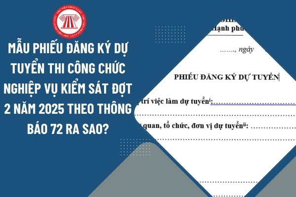 Mẫu Phiếu đăng ký dự tuyển thi công chức nghiệp vụ kiểm sát đợt 2 năm 2025 theo thông báo 72 ra sao?