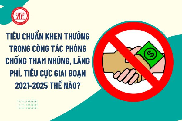 Tiêu chuẩn khen thưởng trong công tác phòng chống tham nhũng, lãng phí, tiêu cực giai đoạn 2021-2025 thế nào?