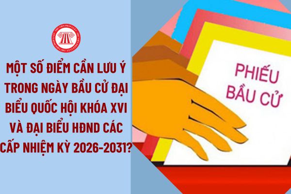 Một số điểm cần lưu ý trong ngày bầu cử đại biểu Quốc hội khóa XVI và đại biểu HĐND các cấp nhiệm kỳ 2026-2031?