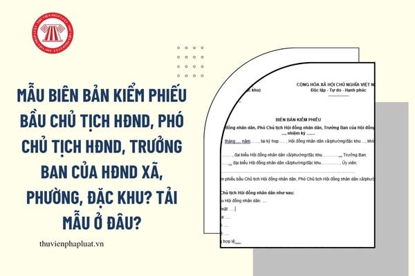 Mẫu biên bản kiểm phiếu bầu chủ tịch HĐND Phó Chủ tịch HĐND, Trưởng Ban của HĐND xã, phường, đặc khu? Tải mẫu ở đâu?