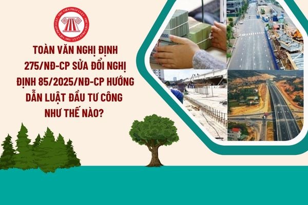 Toàn văn Nghị định 275/NĐ-CP sửa đổi nghị định 85/2025/NĐ-CP hướng dẫn Luật Đầu tư công như thế nào?