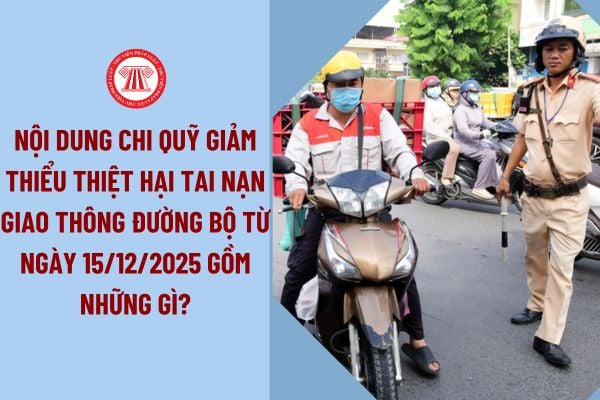 Nội dung chi Quỹ giảm thiểu thiệt hại tai nạn giao thông đường bộ từ ngày 15/12/2025 gồm những gì?