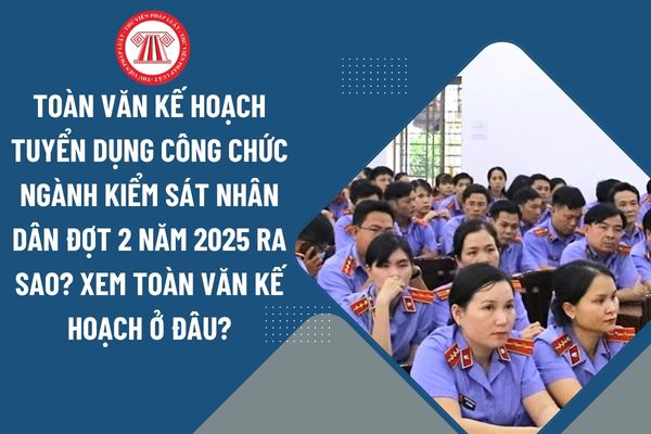 Toàn văn kế hoạch tuyển dụng công chức ngành Kiểm sát nhân dân đợt 2 năm 2025 ra sao? Xem toàn văn kế hoạch ở đâu?
