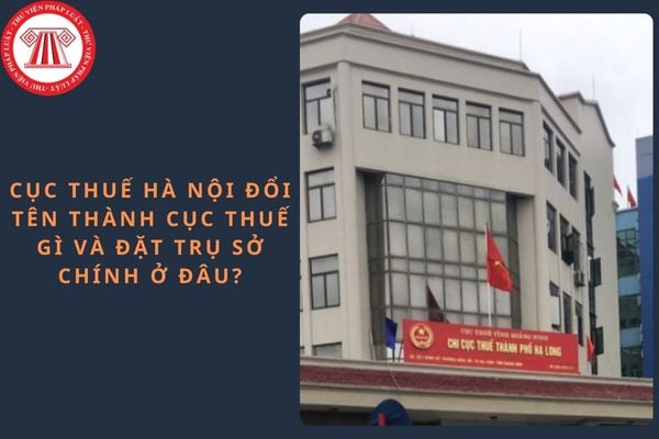 Cục thuế Hà Nội đổi tên thành Cục thuế gì và đặt trụ sở chính ở đâu?