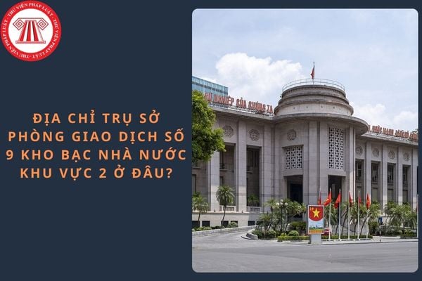 Địa chỉ trụ sở Phòng Giao dịch số 9 Kho bạc Nhà nước khu vực 2 ở đâu?
