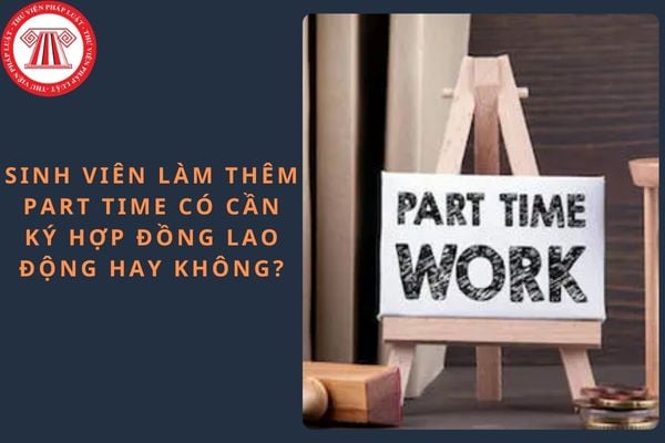 Sinh viên làm thêm part time có cần ký hợp đồng lao động hay không?