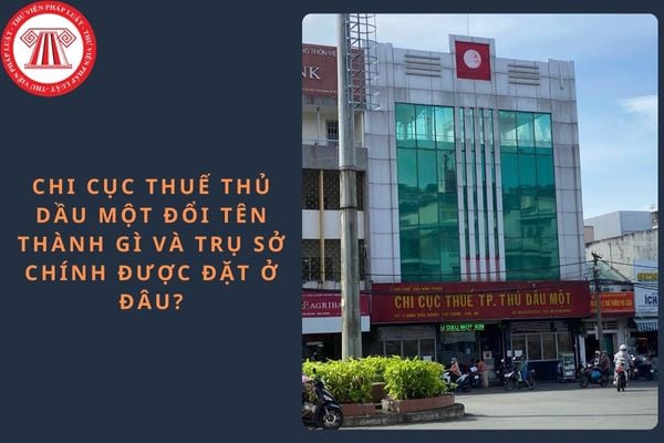 Chi Cục thuế Thủ Dầu Một đổi tên thành gì và trụ sở chính được đặt ở đâu?