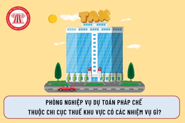 Phòng Nghiệp vụ dự toán pháp chế  thuộc Chi cục Thuế khu vực có các nhiệm vụ gì?