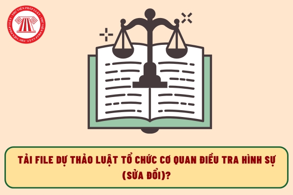 Tải file dự thảo Luật Tổ chức cơ quan điều tra hình sự sửa đổi?