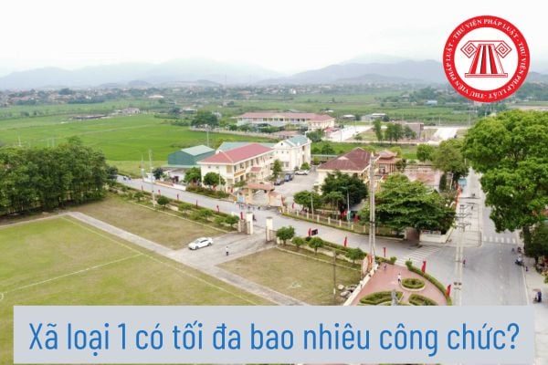 Xã loại 1 có tối đa bao nhiêu công chức?