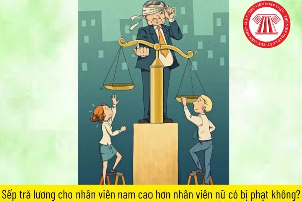 Sếp trả lương cho nhân viên nam cao hơn nhân viên nữ có bị phạt không? phân biệt đối xử trong lao động