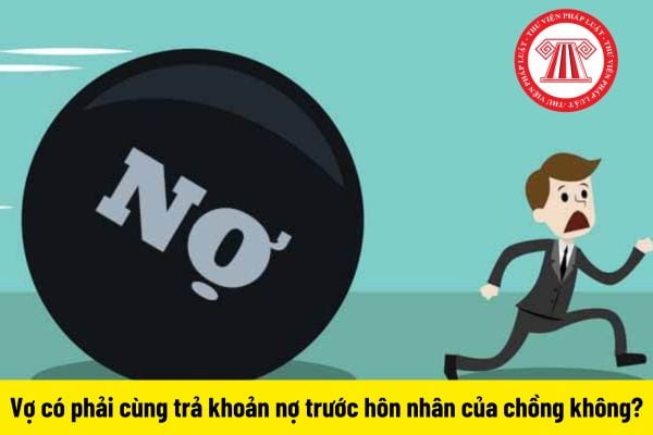 Vợ có phải cùng trả khoản nợ trước hôn nhân của chồng không?