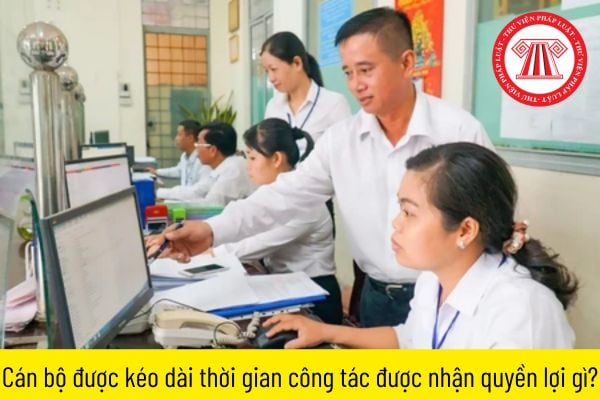 Cán bộ được kéo dài thời gian công tác được nhận quyền lợi gì?