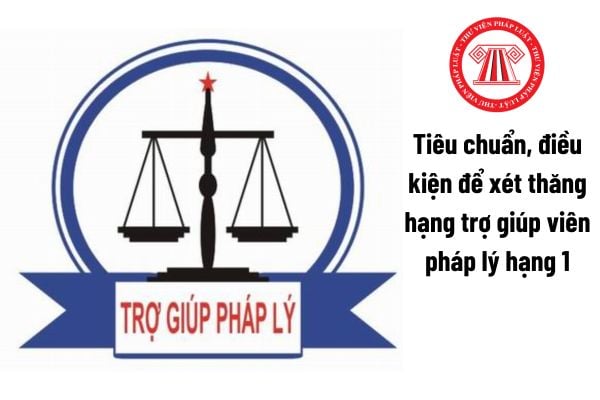 Tiêu chuẩn, điều kiện để xét thăng hạng trợ giúp viên pháp lý hạng 1