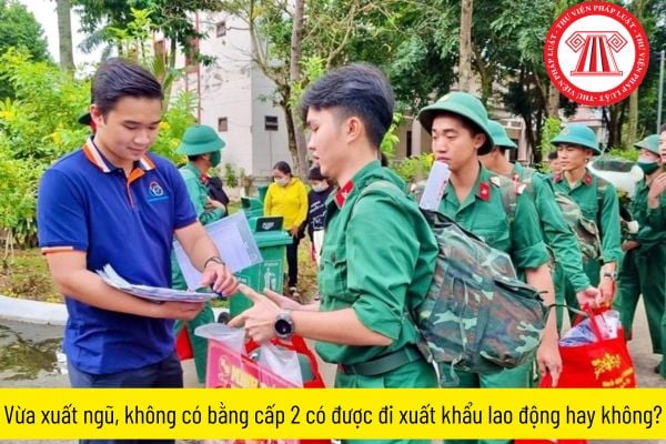 Vừa xuất ngũ, không có bằng cấp 2 có được đi xuất khẩu lao động hay không?