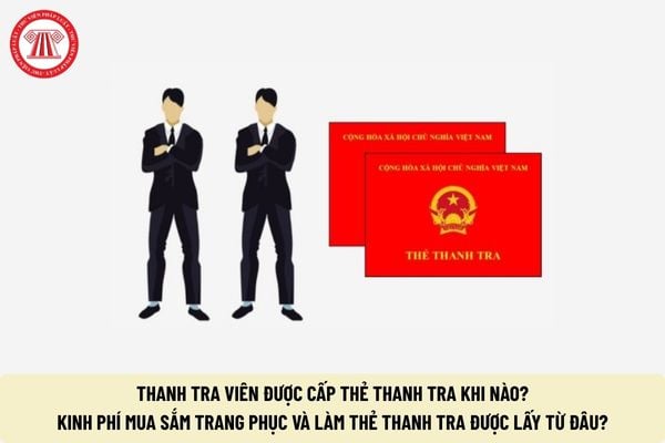 Thanh tra viên được cấp thẻ thanh tra khi nào? Kinh phí mua sắm trang phục và làm thẻ thanh tra được lấy từ đâu?