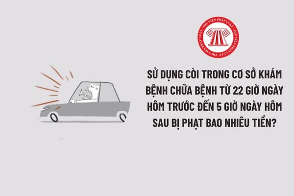 Sử dụng còi trong cơ sở khám bệnh chữa bệnh từ 22 giờ ngày hôm trước đến 5 giờ ngày hôm sau bị phạt bao nhiêu tiền?