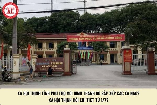 Xã Hội Thịnh tỉnh Phú Thọ mới hình thành do sắp xếp các xã nào? Xã Hội Thịnh mới chi tiết từ 1/7?