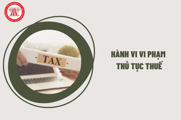 Các hành vi nào là hành vi vi phạm thủ tục thuế?