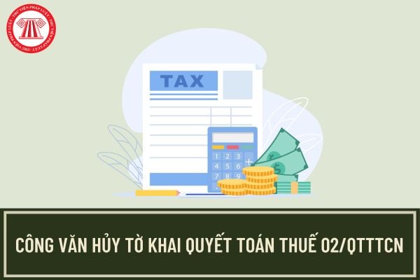 Mẫu Công văn hủy tờ khai quyết toán thuế 02/QTTTCN? Hủy tờ khai 02/QTTTCN thì lập tờ khai mới hay khai bổ sung?